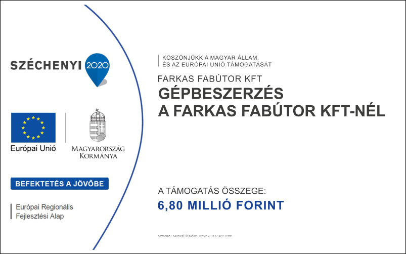 6,80 MILLI� FORINT G�PBESZERZ�S  A FARKAS FAB�TOR KFT-N�L A T�MOGAT�S �SSZEGE: FARKAS FAB�TOR KFT  K�SZ�NJ�KK A MAGYAR �LLAM. �S AZ EUR�PAI UNI� T�MOGAT�S�T A PROJEKT AZONOS�T� SZ�MA: GINOP-2.1.8-17-2017-01654